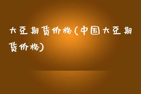 大豆期货价格(中国大豆期货价格)