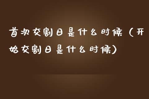 首次交割日是什么时候（开始交割日是什么时候）