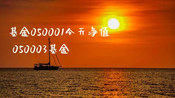 基金050001今天净值 050003基金