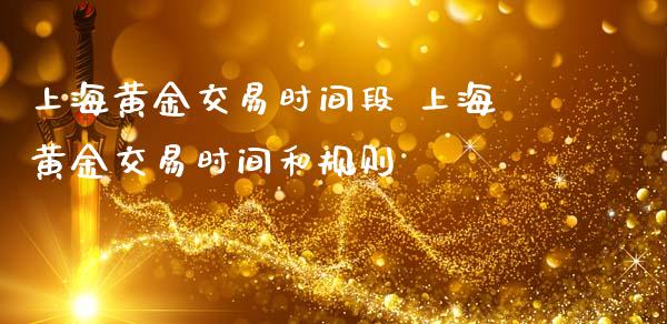 上海黄金交易时间段 上海黄金交易时间和规则