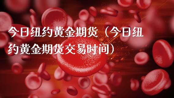 今日纽约黄金期货（今日纽约黄金期货交易时间）