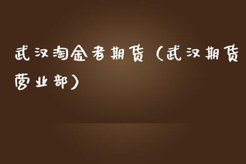 武汉淘金者期货（武汉期货）