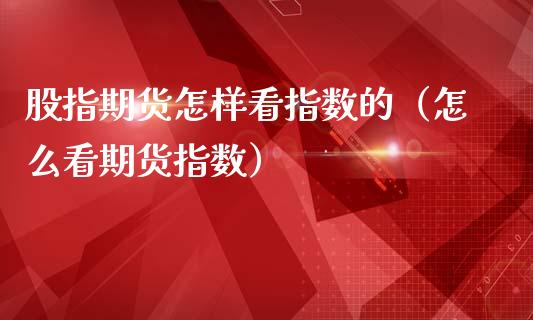 股指期货怎样看指数的（怎么看期货指数）