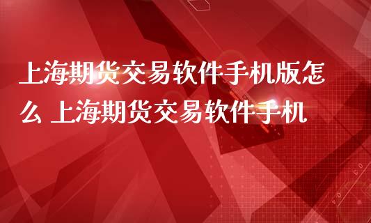 上海期货交易软件手机版怎么 上海期货交易软件手机