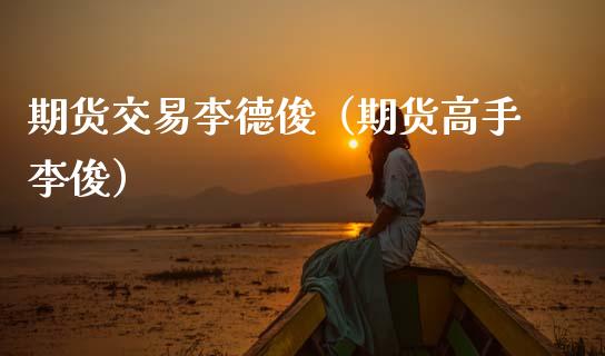 期货交易李德俊（期货高手李俊）
