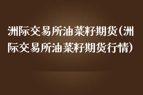 洲际交易所油菜籽期货(洲际交易所油菜籽期货行情)