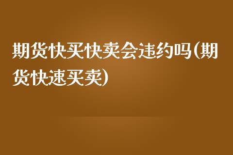 期货快买快卖会违约吗(期货快速买卖)