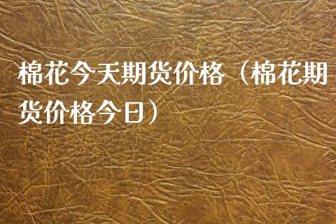 棉花今天期货价格（棉花期货价格今日）