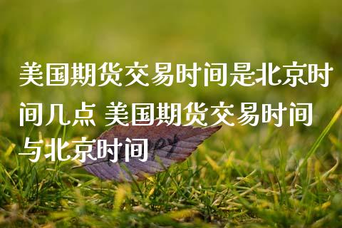 美国期货交易时间是时间几点 美国期货交易时间与时间
