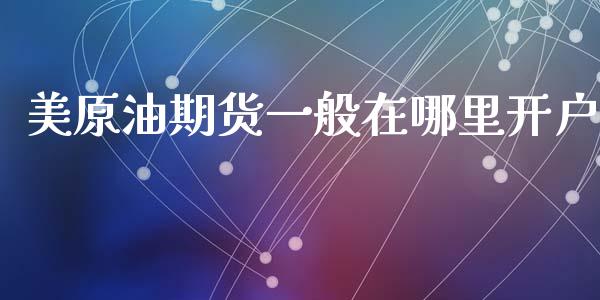 美原油期货一般在哪里开户
