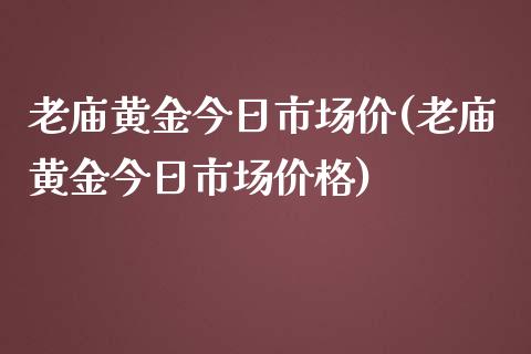 老庙黄金今日市场价(老庙黄金今日市场价格)