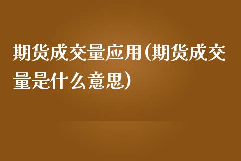 期货成交量应用(期货成交量是什么意思)