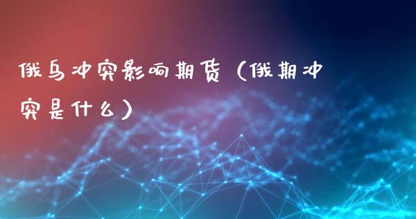 俄乌冲突影响期货（俄期冲突是什么）