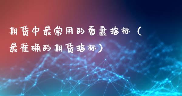 期货中最常用的看盘指标（最准确的期货指标）