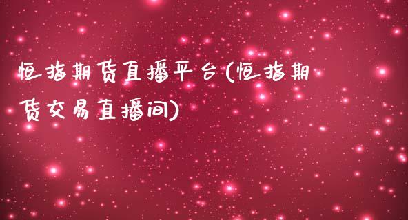恒指期货直播平台(恒指期货交易直播间)