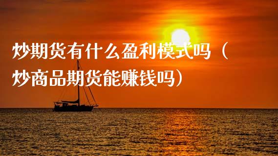 炒期货有什么盈利模式吗（炒商品期货能赚钱吗）