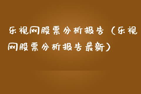 乐视网股票分析报告（乐视网股票分析报告最新）