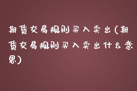 期货交易规则买入卖出(期货交易规则买入卖出什么意思)