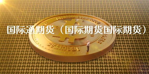国际通期货（国际期货国际期货）