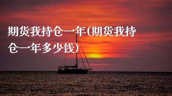 期货我持仓一年(期货我持仓一年多少钱)