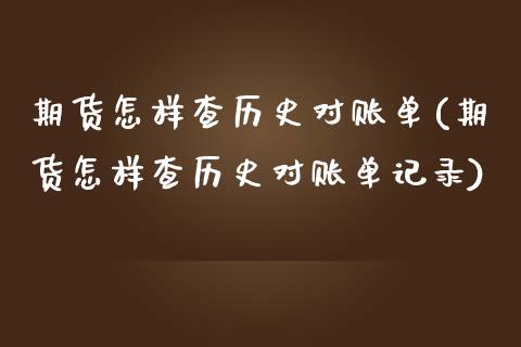 期货怎样查历史对账单(期货怎样查历史对账单记录)