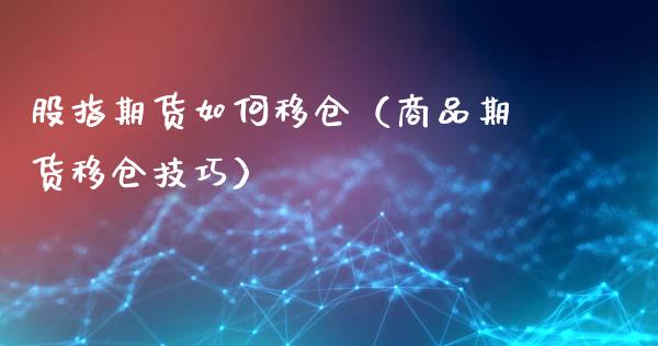股指期货如何移仓（商品期货移仓技巧）