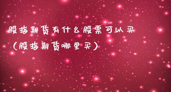 股指期货有什么股票可以买（股指期货哪里买）