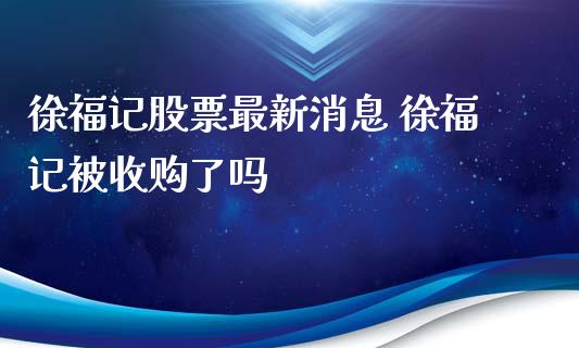 徐福记股票最新消息 徐福记被收购了吗