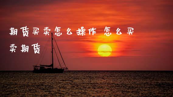 期货买卖怎么操作 怎么买卖期货
