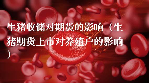 生猪收储对期货的影响（生猪期货上市对养殖户的影响）