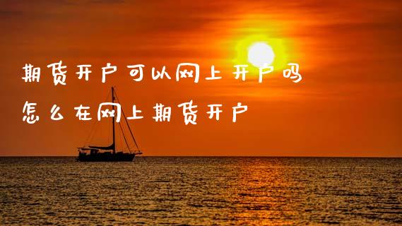 期货开户可以网上开户吗 怎么在网上期货开户