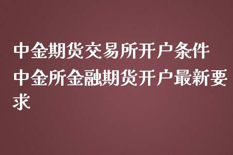 期货交易所开户条件 所金融期货开户最新要求