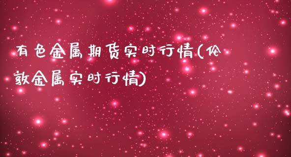 有色金属期货实时行情(伦敦金属实时行情)