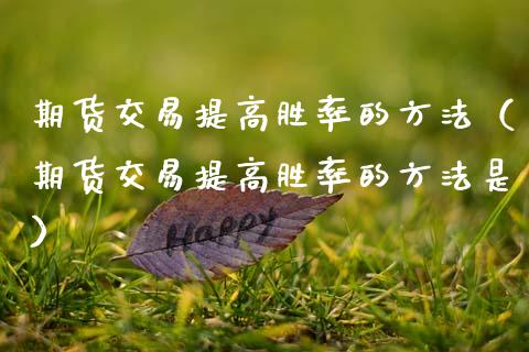 期货交易提高胜率的方法（期货交易提高胜率的方法是）