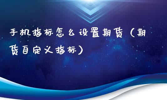 手机指标怎么设置期货(期货自定义指标)_保险理财_第1张_宇龙理财网 手机指标怎么设置期货(期货自定义指标)_https://www.dglong8.com_保险理财_第1张
