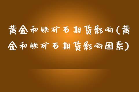 黄金和铁矿石期货影响(黄金和铁矿石期货影响因素)
