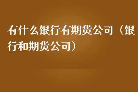 有什么银行有期货公司(银行和期货公司)_期货直播_第1张_宇龙理财网 有什么银行有期货公司(银行和期货公司)_https://www.dglong8.com_期货直播_第1张