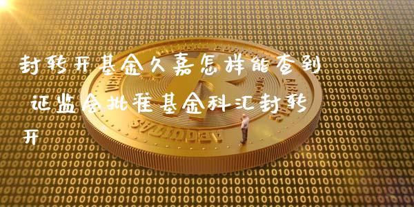 封转开基金久嘉怎样能查到 证监会批准基金科汇封转开_基金理财_第1张_宇龙理财网 封转开基金久嘉怎样能查到 证监会批准基金科汇封转开_https://www.dglong8.com_基金理财_第1张