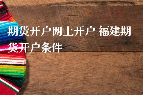 期货开户网上开户 福建期货开户条件