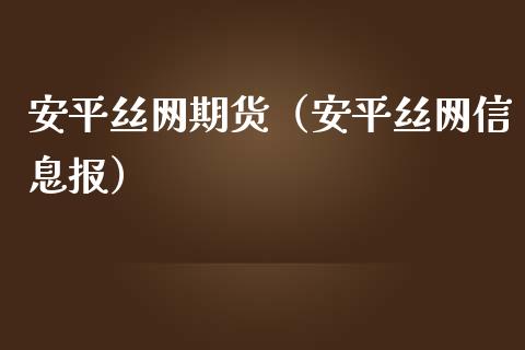 安平丝网期货（安平丝网信息报）