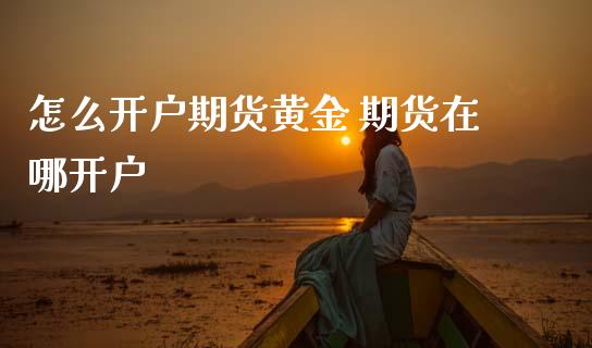 怎么开户期货黄金 期货在哪开户