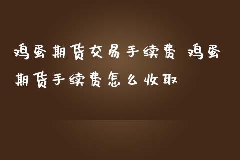鸡蛋期货交易手续费 鸡蛋期货手续费怎么收取_内盘期货_第1张_宇龙理财网 鸡蛋期货交易手续费 鸡蛋期货手续费怎么收取_https://www.dglong8.com_内盘期货_第1张
