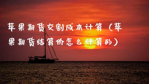 苹果期货交割成本计算（苹果期货结算价怎么计算的）