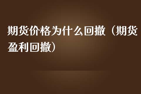 期货价格为什么回撤（期货盈利回撤）