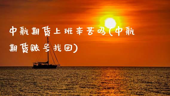 中航期货上班辛苦吗(中航期货账号找回)