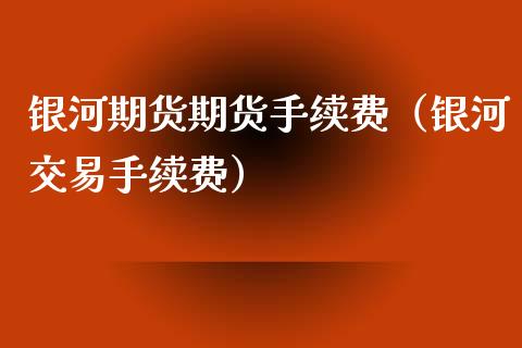 期货期货手续费（交易手续费）
