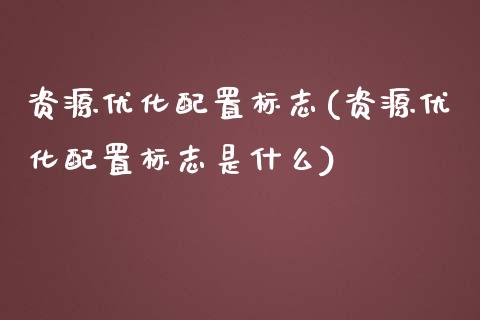 资源优化配置标志(资源优化配置标志是什么)