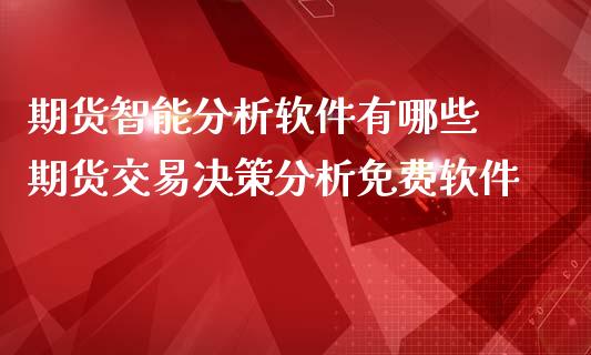 期货智能分析软件有哪些 期货交易决策分析免费软件
