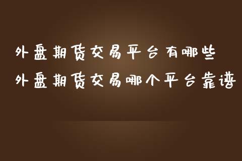 外盘期货交易平台有哪些 外盘期货交易哪个平台靠谱