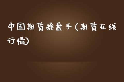 中国期货操盘手(期货在线行情)